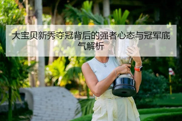大宝贝新秀夺冠背后的强者心态与冠军底气解析