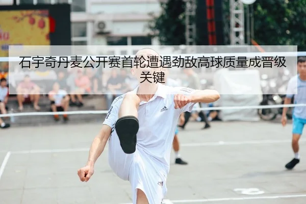 石宇奇丹麦公开赛首轮遭遇劲敌高球质量成晋级关键
